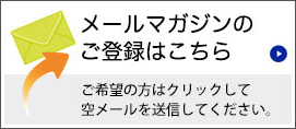 メールマガジンのご登録はこちら　ご希望の方はクリックして空メールを送信してください。